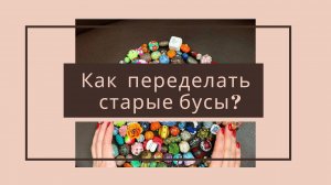 Бижутерия своими руками. Как переделать старые бусы?