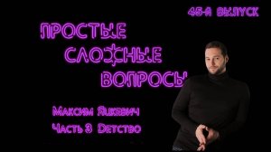 Простые сложные вопросы. 45 й выпуск. Максим Яцкевич.Часть 3.  Детство