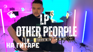 LP - Other People На Гитаре / Dan Rock / Гитарный Кавер