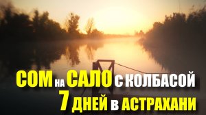 7 ДНЕЙ на РЫБАЛК в АСТРАХАНИ. Пробуем ловить СОМА на САЛО с КОЛБАСОЙ