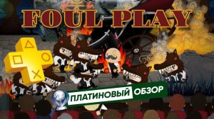 FOUL PLAY – ПЛАТИНОВЫЙ ОБЗОР – PS+