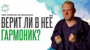 Верит ли ГармоНик в астрологию? Чем она может быть опасна?