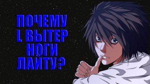 Почему L вытирал ноги Лайту_ ТЕТРАДЬ СМЕРТИ [Теория] DEATH NOTE