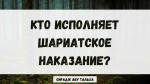 Кто исполняет шариатское наказание? || Сирадж Абу Тальха