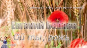 Ой ты, рожь - Евгений Беляев (песни советского периода)?
