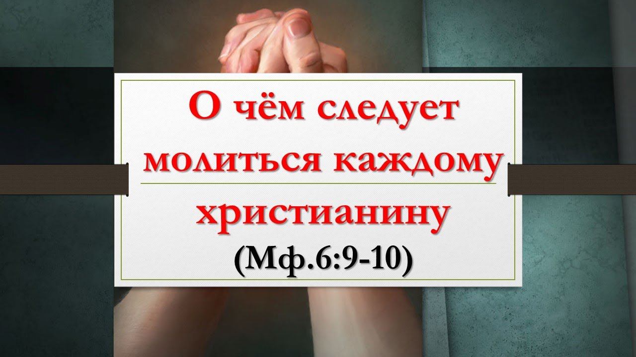 Три вещи о которых необходимо молиться каждому христианину (Мф. 6:9-10)