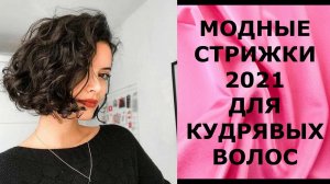 МОДНЫЕ СТРИЖКИ - 2021 ДЛЯ КУДРЯВЫХ ВОЛОС / КАК ПОДСТРИЧЬСЯ, ЕСЛИ У ВАС КУДРЯВЫЕ ВОЛОСЫ.