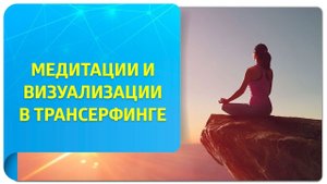 Медитации и визуализации в Трансерфинге. Советы Татьяны Самариной, как усилить эффект от практики!