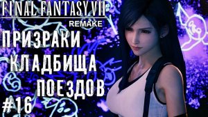 Призраки на кладбище поездов Final Fantasy VII Remake прохождение на русском часть 16 #finalfantasy7