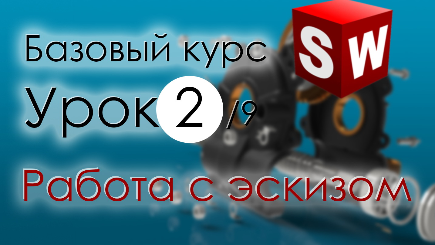 SolidWorks Базовый курс. Урок 2. Работа с эскизом