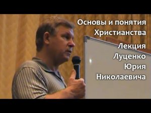 Основы и понятия Христианства. Лекция Юрия Николаевича Луценко 07.07.07