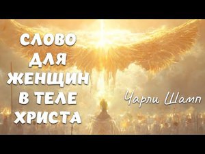 СЛОВО ДЛЯ ЖЕНЩИН В ТЕЛЕ ХРИСТА. Чарли Шамп