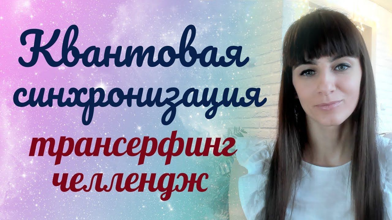 Квантовая синхронизация. Трансерфинг реальности. Сонастройка с новой реальностью. Онлайн челлендж.
