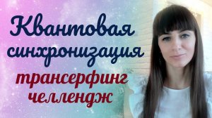 Квантовая синхронизация. Трансерфинг реальности. Сонастройка с новой реальностью. Онлайн челлендж.