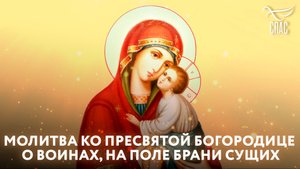 МОЛИТВА КО ПРЕСВЯТОЙ БОГОРОДИЦЕ О ВОИНАХ, НА ПОЛЕ БРАНИ СУЩИХ