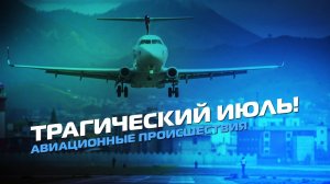 СМЕРТЕЛЬНЫЙ ИЮЛЬ. АВИАЦИОННЫЕ ПРОИСШЕСТВИЯ!
