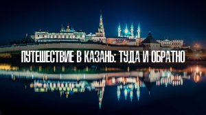 Путешествие в Казань: туда и обратно. Анонс