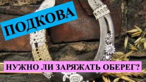 ПОДКОВА, НУЖНА ЛИ ДОПОЛНИТЕЛЬНАЯ ЗАРЯДКА ОБЕРЕГА? ЕСТЬ ТАКОЕ МНЕНИЕ….