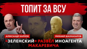 Топит за ВСУ. «Зеленский» развёл иноагента Макаревича | Михаил Шахназаров и Александр Карлов