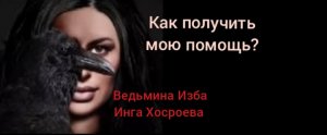 КАК ПОЛУЧИТЬ МОЮ ПОМОЩЬ. ВЕДЬМИНА ИЗБА. ИНГА ХОСРОЕВА