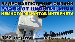 Видеонаблюдение онлайн вдали от цивилизации, немного ремонтов инета! | Владимир Цифровой | 122 серия