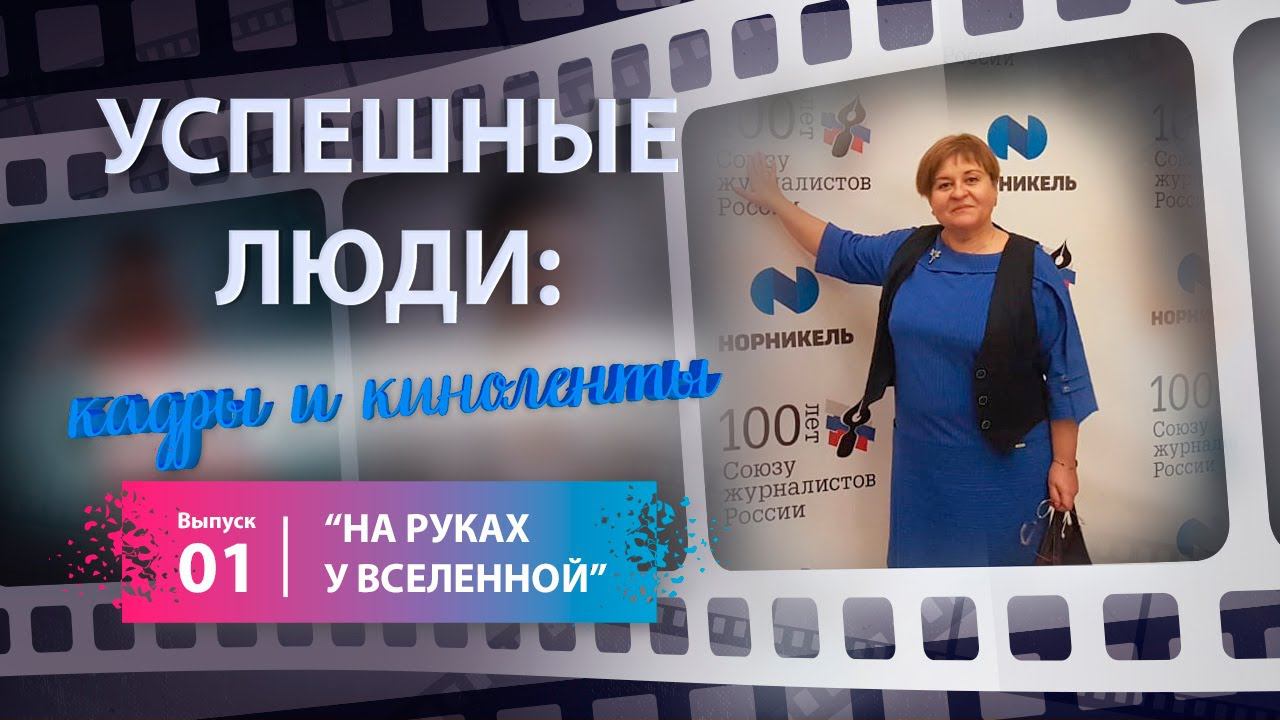 «Успешные люди: кадры и киноленты». Вып.1. «На руках у Вселенной» (История Н. Казаковой)