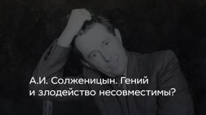 А.И. Солженицын. Гений и злодейство несовместимы？