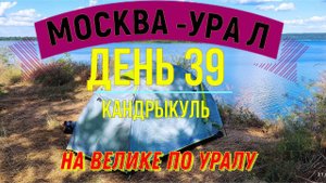 ВЕЛОПУТЕШЕСТВИЕ  В ОДИНОЧКУ | (ДЕНЬ 39) | НА ВЕЛОСИПЕДЕ ПО УРАЛУ | КАНДРЫКУЛЬ