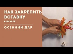 Как закрепить вставку в букете "Осенний дар"