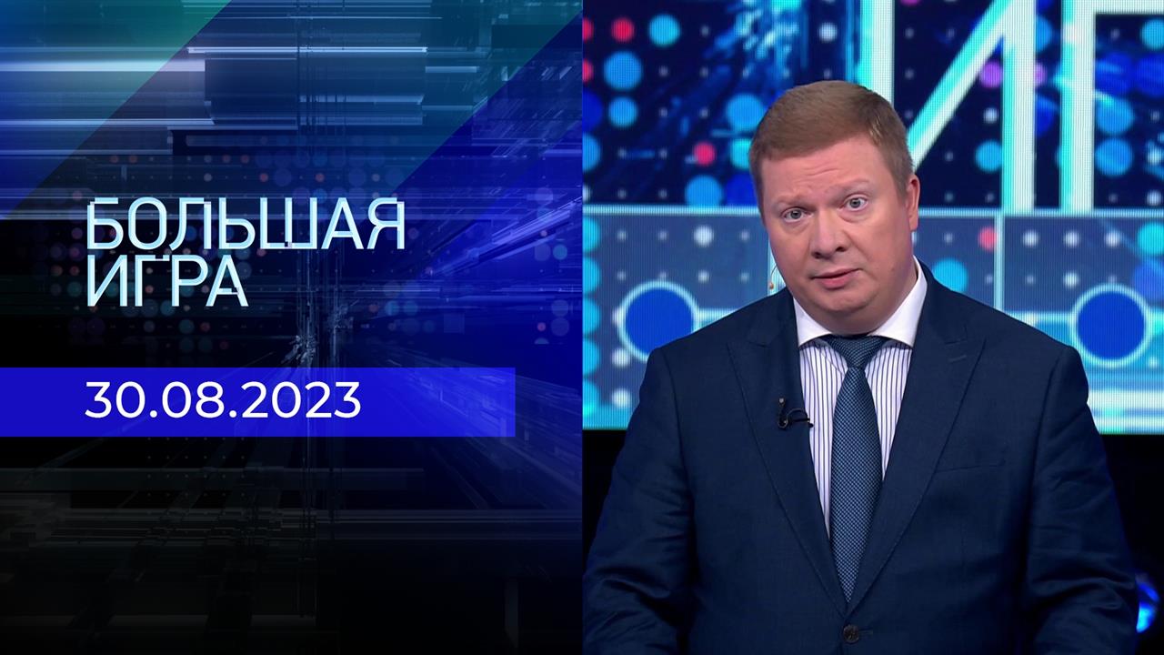 Большая игра. Часть 1. Выпуск от 30.08.2023