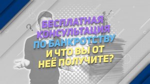 Бесплатная консультация по банкротству и что Вы от неё получите?