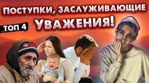 ТОП 4 ПОСТУПКОВ, КОТОРЫЕ ЗАСЛУЖИВАЮТ ВАШЕГО УВАЖЕНИЯ!