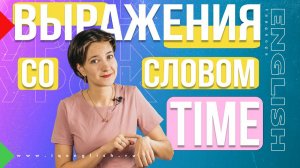 Как сказать "вовремя" по-английски? 12 выражений со словом "время" TIME. Лексика для любого уровня