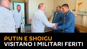 Putin e Shoigu visitano i militari feriti