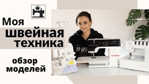 Обзор моделей швейной и распошивальной машины, оверлока. Моя швейная техника.