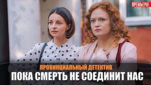 Провинциальный детектив Пока смерть не соединит нас 1,2,3,4 серия 2023 ТВЦ