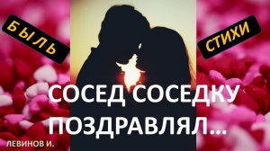 Быль в стихах. Не выдуманная история любви. Сосед соседку поздравлял....Левинов Иран.