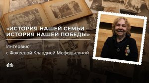 История нашей семьи - история нашей победы. Интервью с Фокеевой Клавдией Мефодьевной