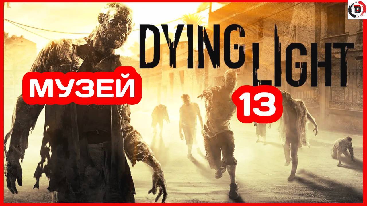 Прохождение Dying Light #13 ПОХОД В МУЗЕЙ