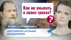 КАК НЕ УНЫВАТЬ О СВОИХ ГРЕХАХ? / ОТВЕТ СВЯЩЕННИКА