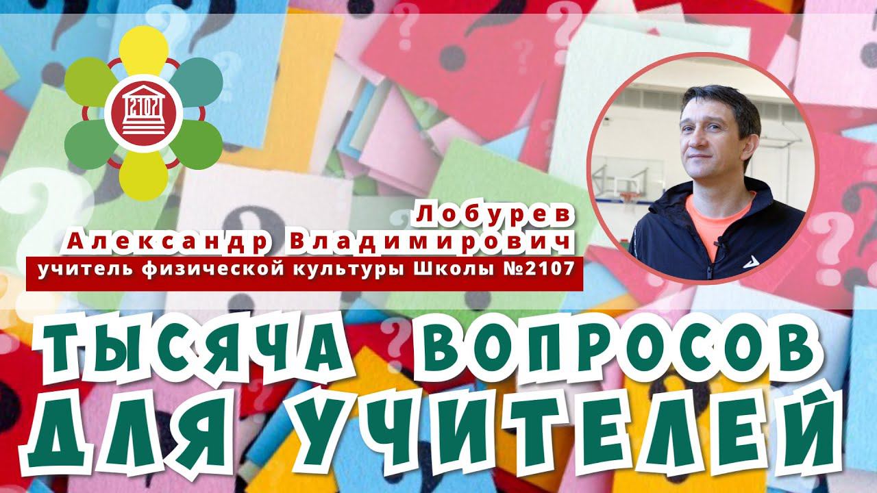ТЫСЯЧА ВОПРОСОВ ДЛЯ УЧИТЕЛЕЙ/Александр Владимирович Лобурев - учитель физической культуры Школы№2107