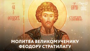 МОЛИТВА ВЕЛИКОМУЧЕНИКУ ФЕОДОРУ СТРАТИЛАТУ