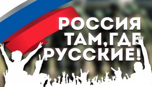 Россия там, где русские!