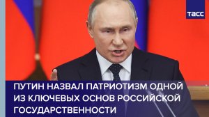 Путин назвал патриотизм одной из ключевых основ российской государственности