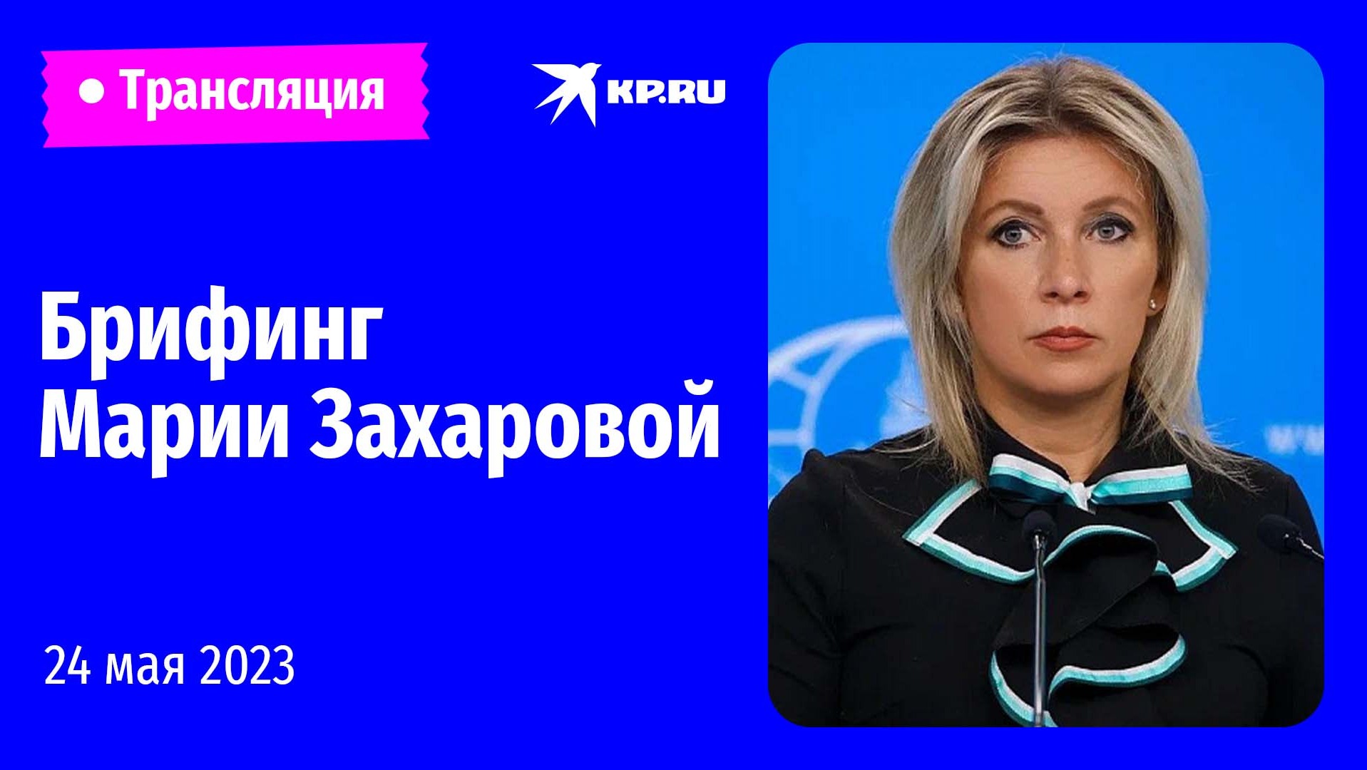 ?Брифинг Марии Захаровой 24 мая 2023: прямая трансляция 