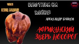 Мистика на Войне: АФРИКАНСКИЙ ЗВЕРЬ НОСОРОГ (автор: Александр Бушков).