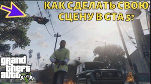 Как в ГТА 5 сделать свою сцену в редакторе? | GTA 5