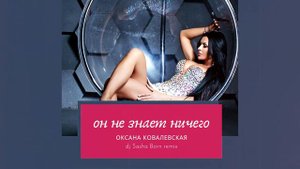 Оксана Ковалевская «Краски» - Он не знает ничего (Dj Sasha Born Remix) [2021]