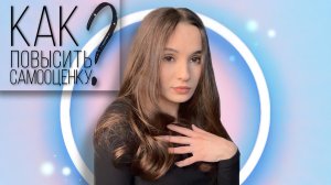 КАК ПОВЫСИТЬ САМООЦЕНКУ? | КАК ПОЛЮБИТЬ СЕБЯ?