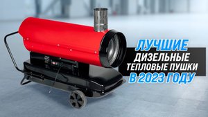 Рейтинг дизельных тепловых пушек 2023 года ? ТОП–5 лучших пушек по качеству и надежности